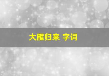 大雁归来 字词